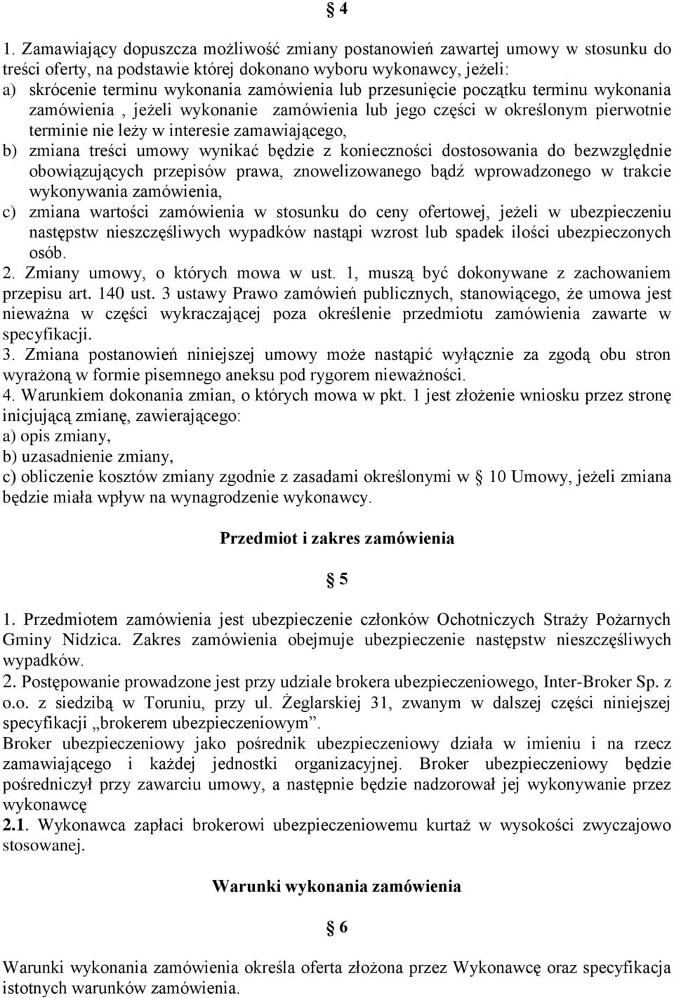 będzie z konieczności dostosowania do bezwzględnie obowiązujących przepisów prawa, znowelizowanego bądź wprowadzonego w trakcie wykonywania zamówienia, c) zmiana wartości zamówienia w stosunku do