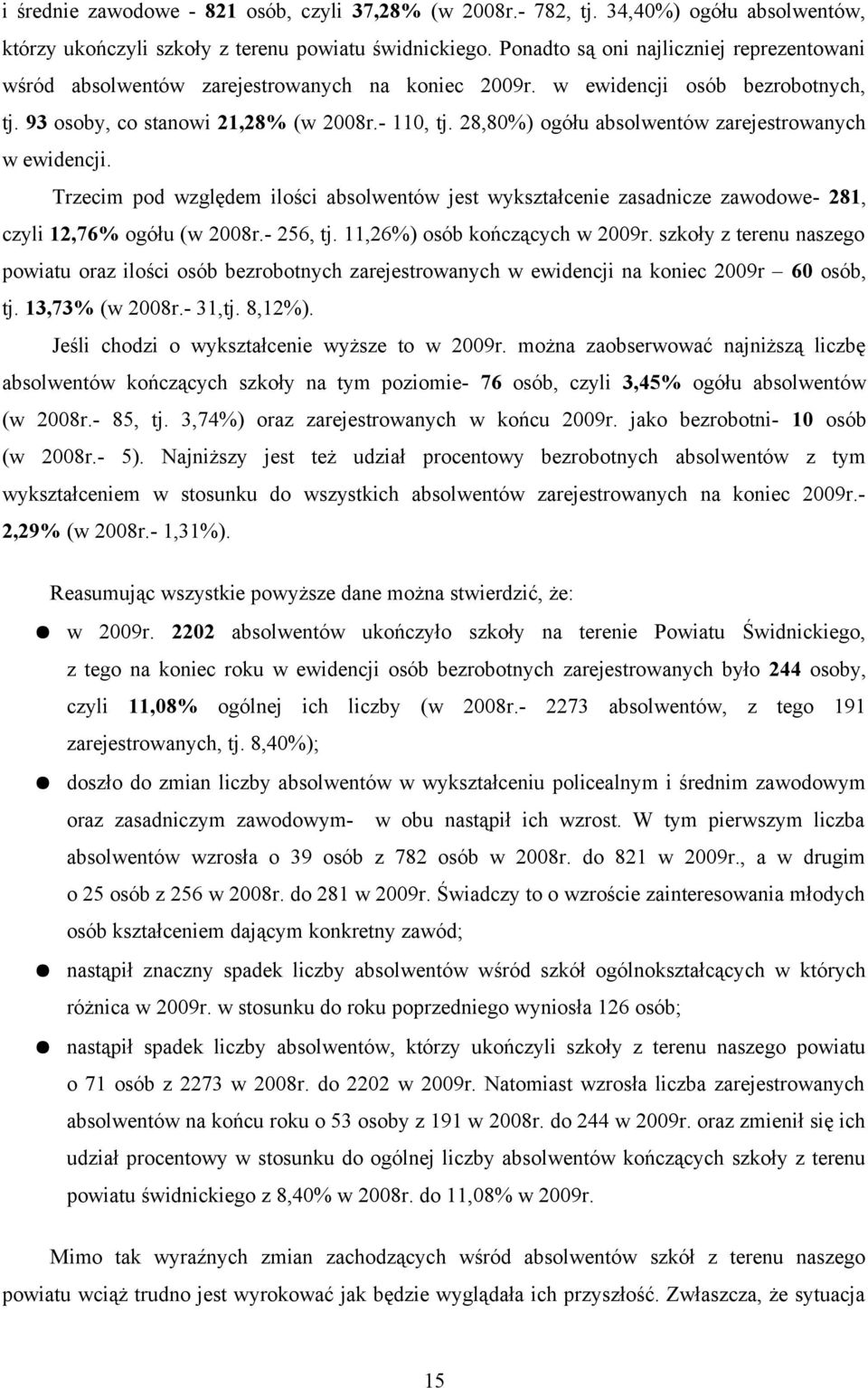 28,80%) ogółu absolwentów zarejestrowanych w ewidencji. Trzecim pod względem ilości absolwentów jest wykształcenie zasadnicze zawodowe- 281, czyli 12,76% ogółu (w 2008r.- 256, tj.