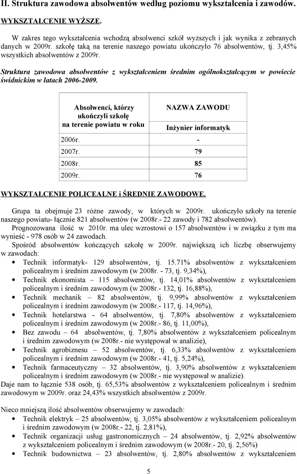 ukończyli w roku NAZWA ZAWODU Inżynier informatyk 2006r. - 2007r. 79 2008r. 85 2009r. 76 WYKSZTAŁCENIE POLICEALNE i ŚREDNIE ZAWODOWE. Grupa ta obejmuje 23 różne zawody, w których w 2009r.