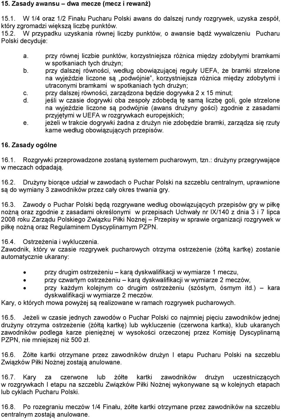 przy dalszej równości, według obowiązującej reguły UEFA, że bramki strzelone na wyjeździe liczone są podwójnie, korzystniejsza różnica między zdobytymi i utraconymi bramkami w spotkaniach tych