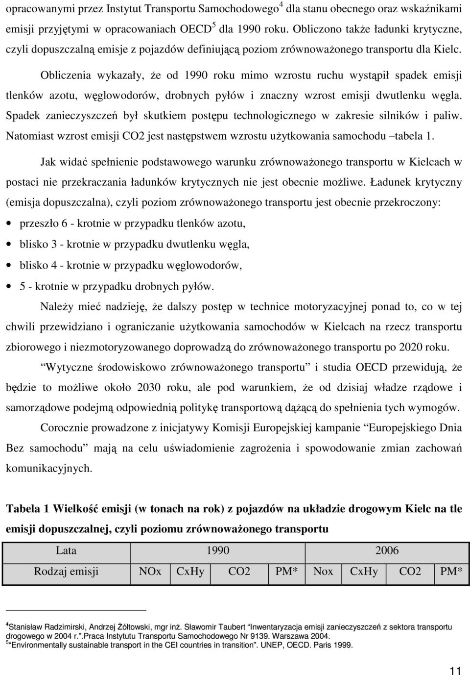 Obliczenia wykazały, Ŝe od 1990 roku mimo wzrostu ruchu wystąpił spadek emisji tlenków azotu, węglowodorów, drobnych pyłów i znaczny wzrost emisji dwutlenku węgla.