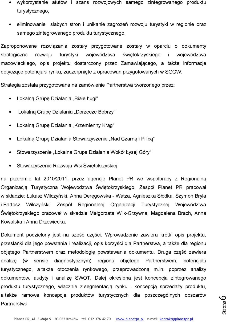 Zaproponowane rozwiązania zostały przygotowane zostały w oparciu o dokumenty strategiczne rozwoju turystyki województwa świętokrzyskiego i województwa mazowieckiego, opis projektu dostarczony przez