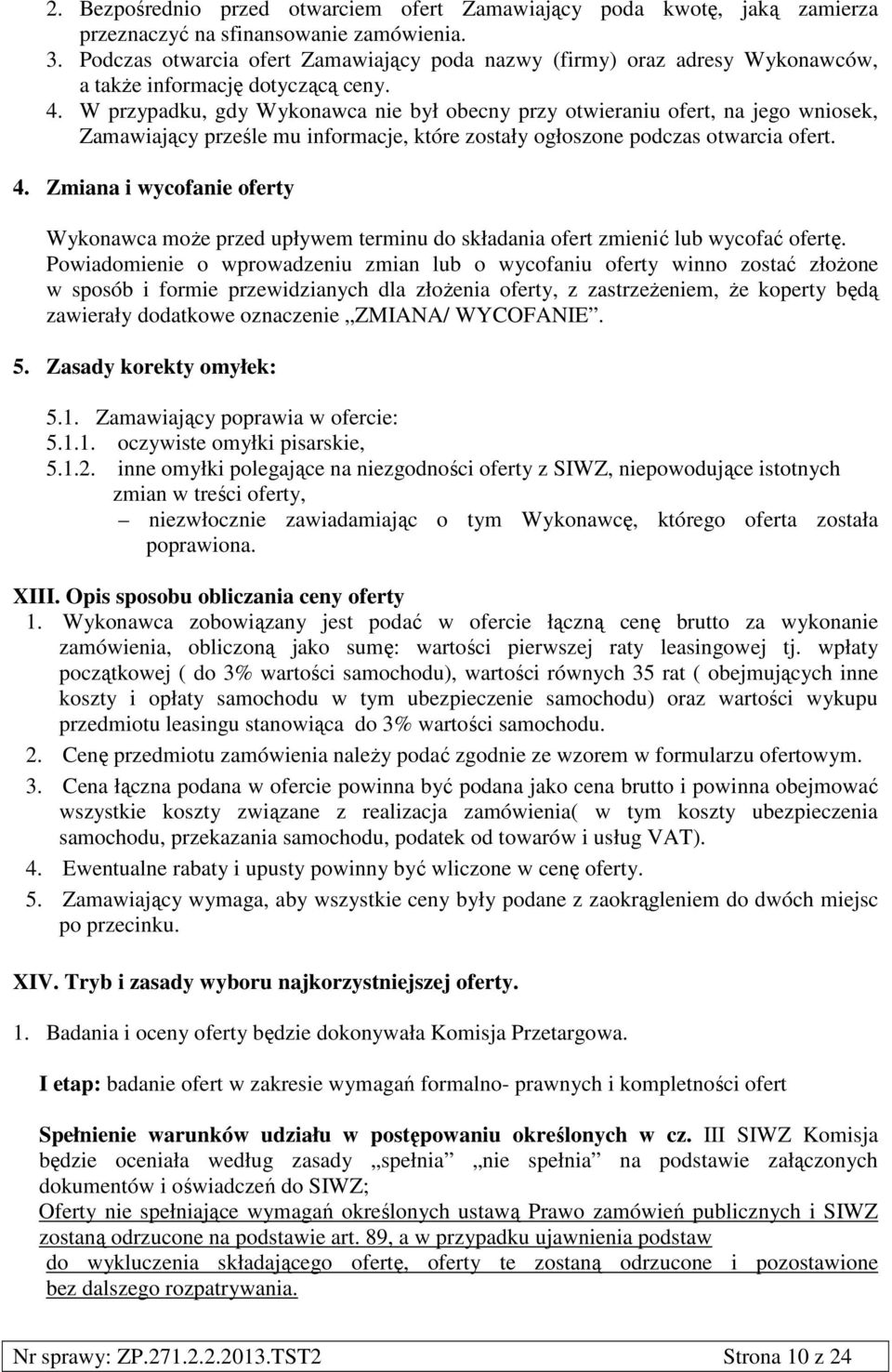 W przypadku, gdy Wykonawca nie był obecny przy otwieraniu ofert, na jego wniosek, Zamawiający prześle mu informacje, które zostały ogłoszone podczas otwarcia ofert. 4.