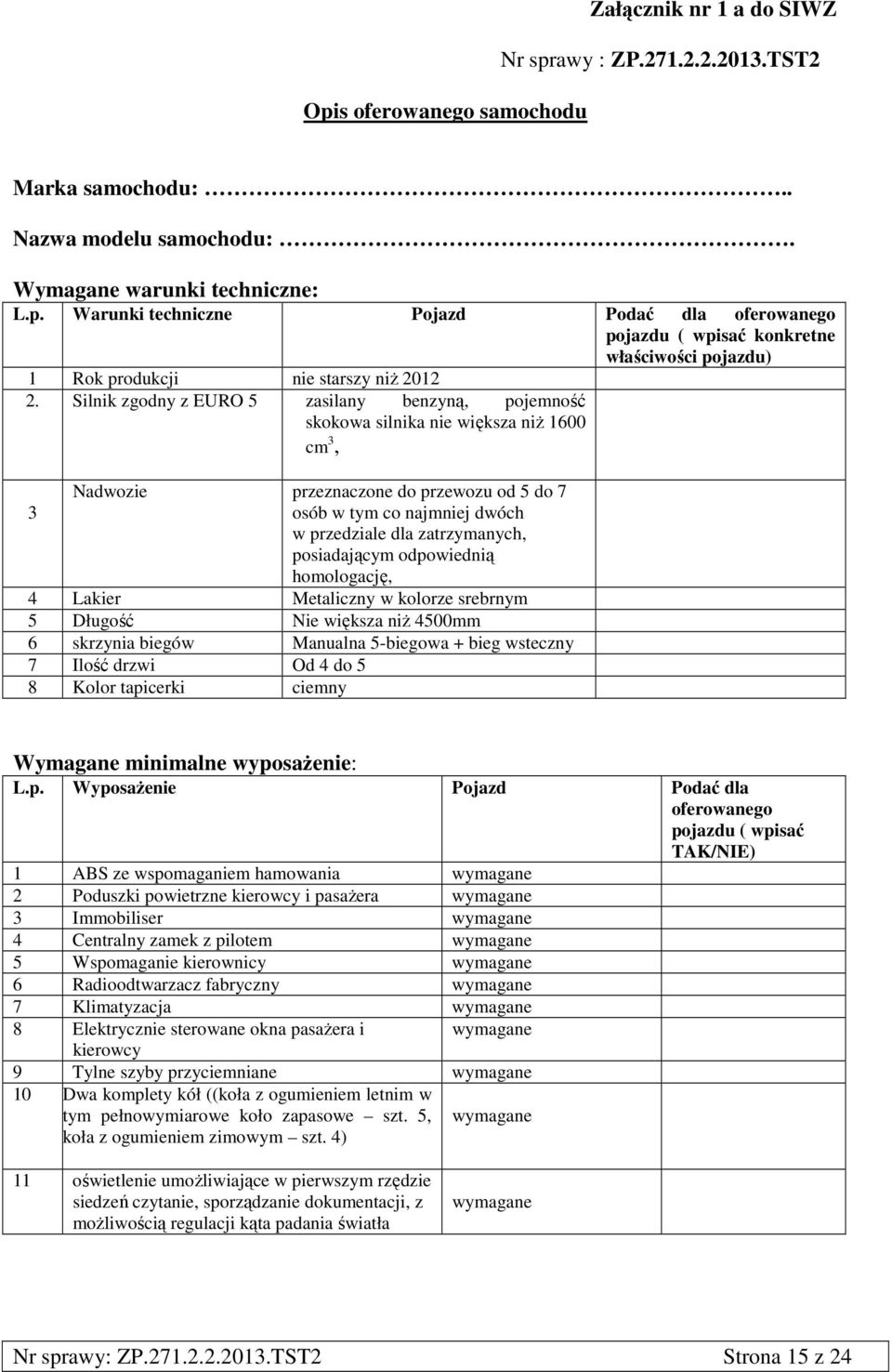 posiadającym odpowiednią homologację, 4 Lakier Metaliczny w kolorze srebrnym 5 Długość Nie większa niż 4500mm 6 skrzynia biegów Manualna 5-biegowa + bieg wsteczny 7 Ilość drzwi Od 4 do 5 8 Kolor