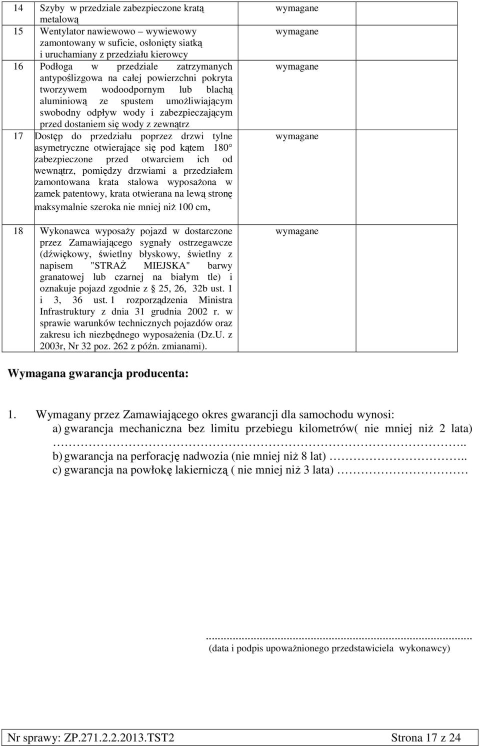 Dostęp do przedziału poprzez drzwi tylne asymetryczne otwierające się pod kątem 180 zabezpieczone przed otwarciem ich od wewnątrz, pomiędzy drzwiami a przedziałem zamontowana krata stalowa wyposażona