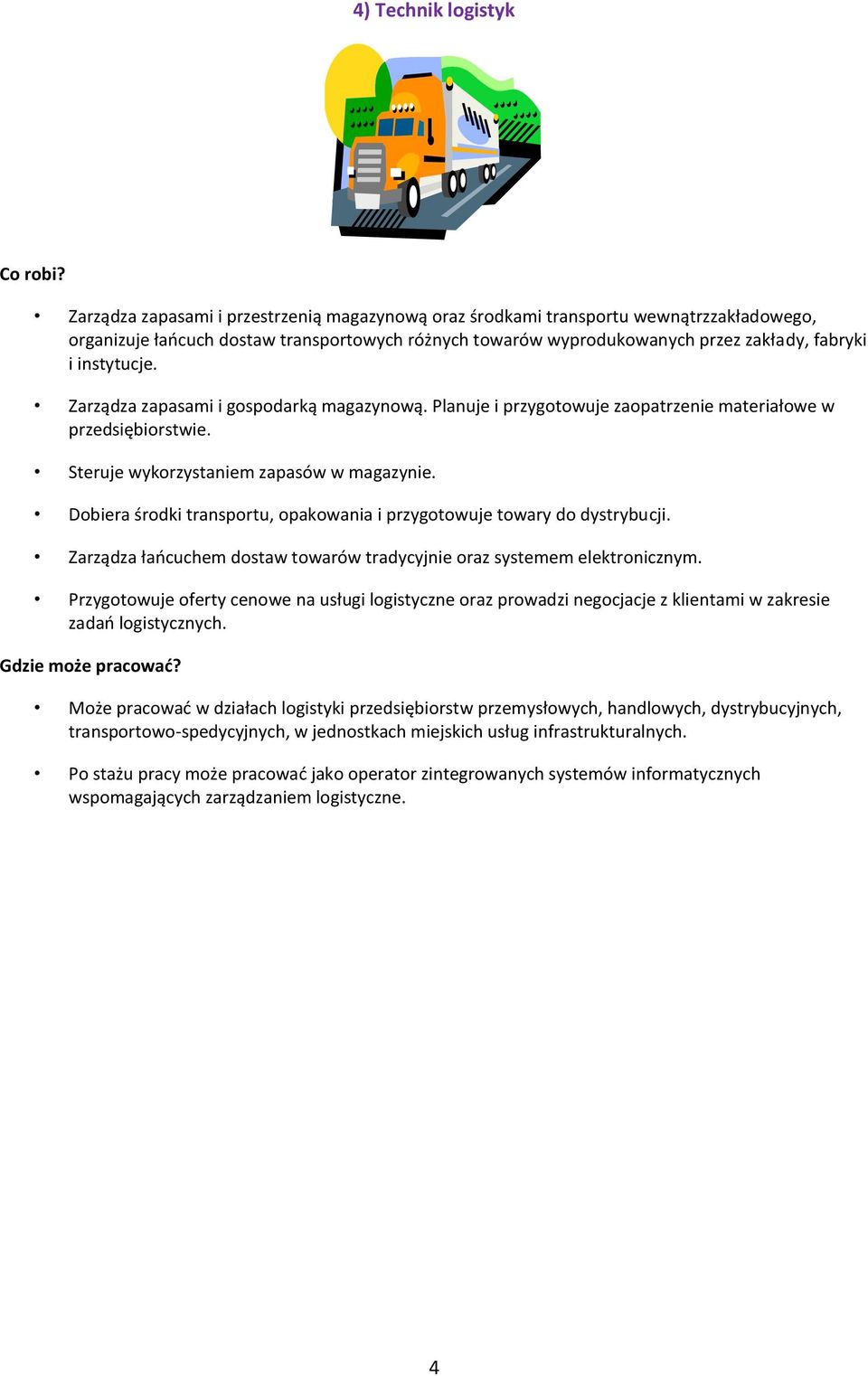 Dobiera środki transportu, opakowania i przygotowuje towary do dystrybucji. Zarządza łaocuchem dostaw towarów tradycyjnie oraz systemem elektronicznym.