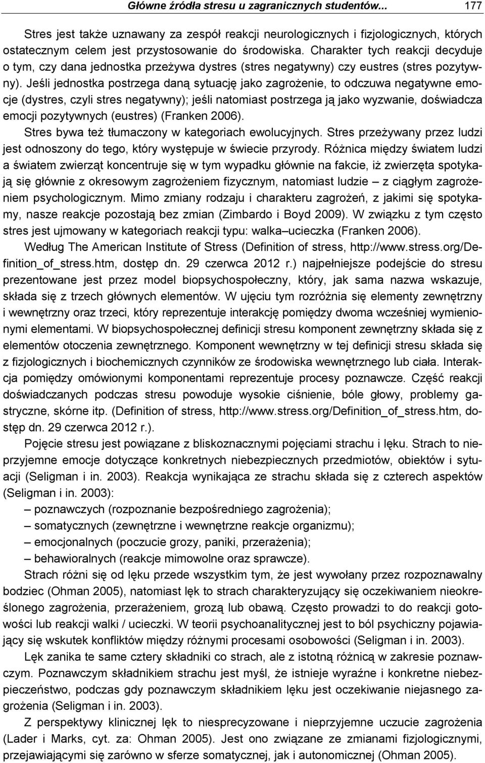 Jeśli jednostka postrzega daną sytuację jako zagrożenie, to odczuwa negatywne emocje (dystres, czyli stres negatywny); jeśli natomiast postrzega ją jako wyzwanie, doświadcza emocji pozytywnych