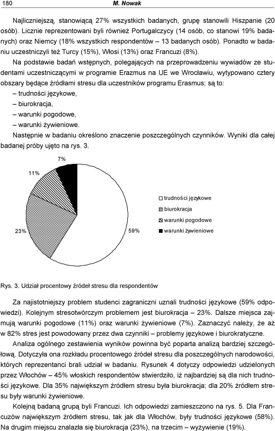 Ponadto w badaniu uczestniczyli też Turcy (15%), Włosi (13%) oraz Francuzi (8%).