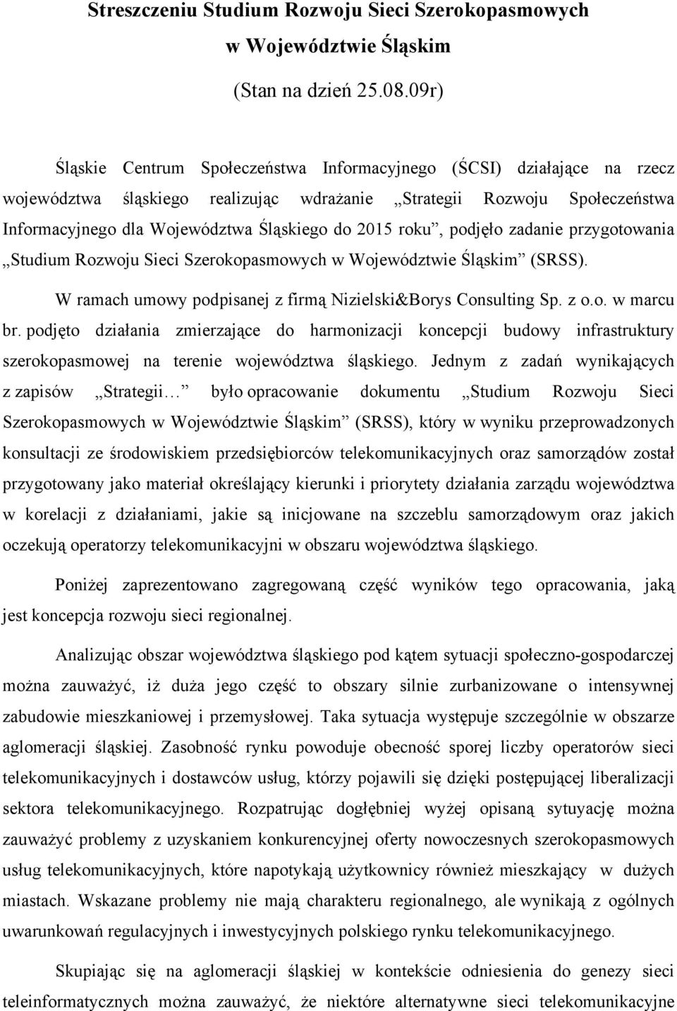 2015 roku, podjęło zadanie przygotowania Studium Rozwoju Sieci Szerokopasmowych w Województwie Śląskim (SRSS). W ramach umowy podpisanej z firmą Nizielski&Borys Consulting Sp. z o.o. w marcu br.