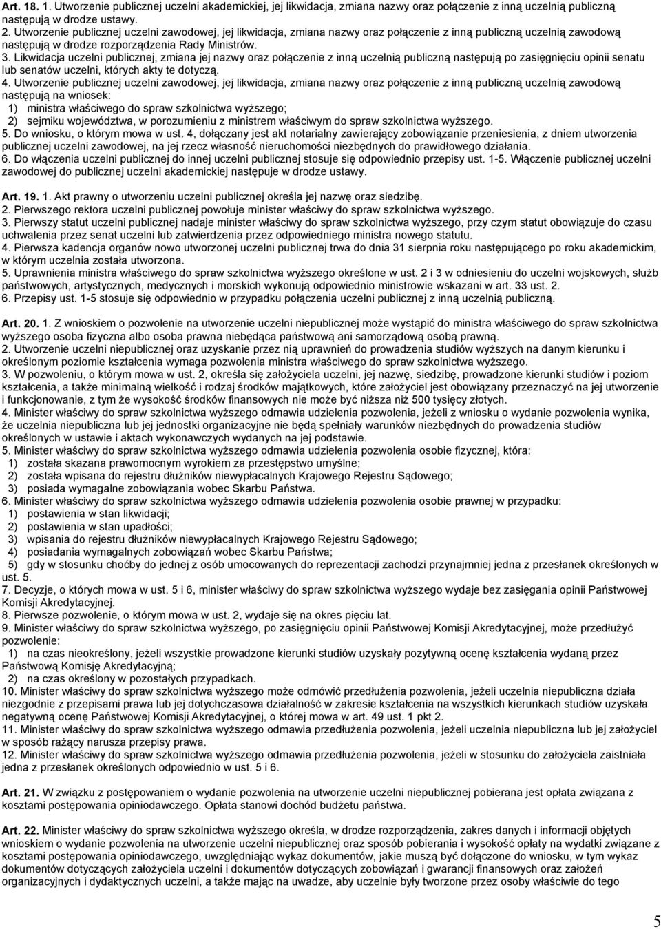 Likwidacja uczelni publicznej, zmiana jej nazwy oraz połączenie z inną uczelnią publiczną następują po zasięgnięciu opinii senatu lub senatów uczelni, których akty te dotyczą. 4.