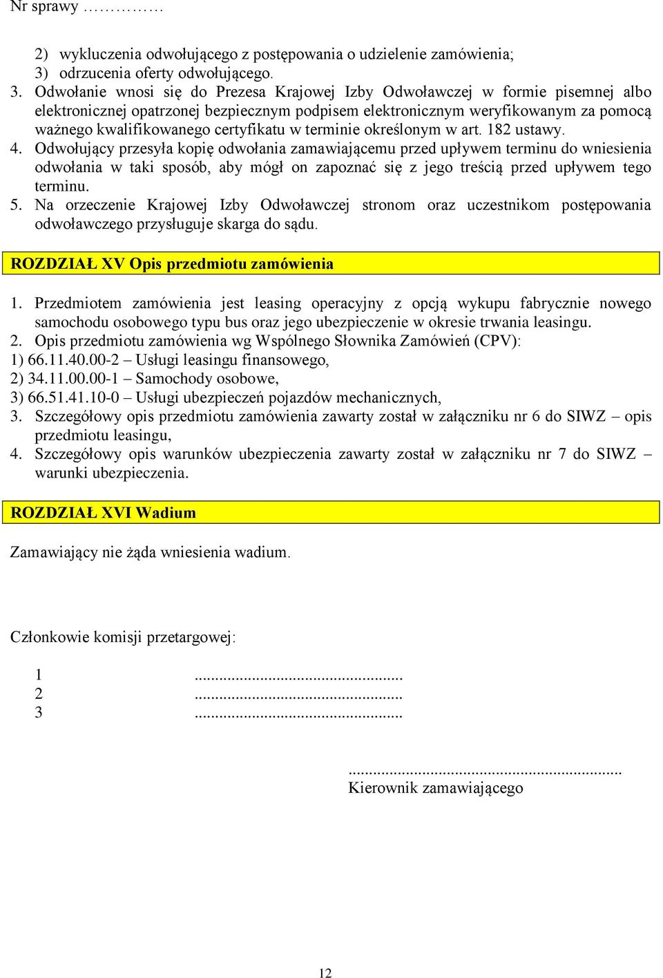 Odwołanie wnosi się do Prezesa Krajowej Izby Odwoławczej w formie pisemnej albo elektronicznej opatrzonej bezpiecznym podpisem elektronicznym weryfikowanym za pomocą ważnego kwalifikowanego