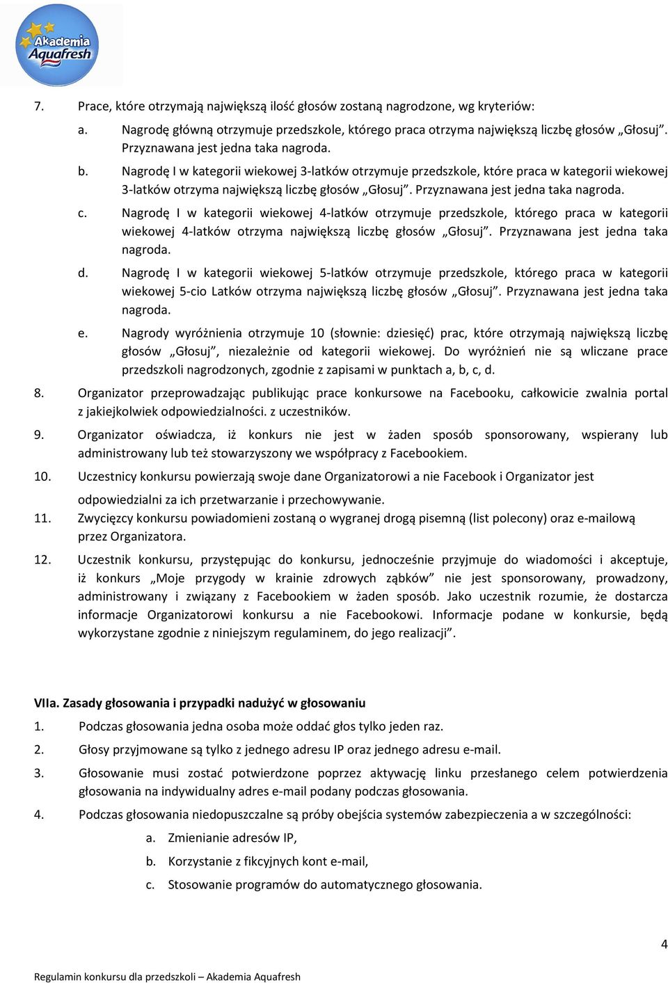 Przyznawana jest jedna taka nagroda. c. Nagrodę I w kategorii wiekowej 4-latków otrzymuje przedszkole, którego praca w kategorii wiekowej 4-latków otrzyma największą liczbę głosów Głosuj.