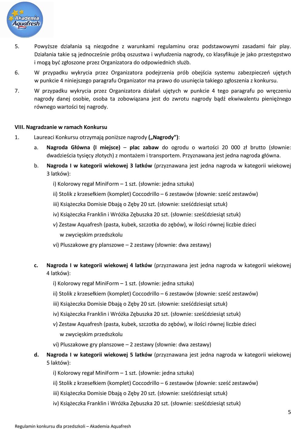 W przypadku wykrycia przez Organizatora podejrzenia prób obejścia systemu zabezpieczeń ujętych w punkcie 4 niniejszego paragrafu Organizator ma prawo do usunięcia takiego zgłoszenia z konkursu. 7.