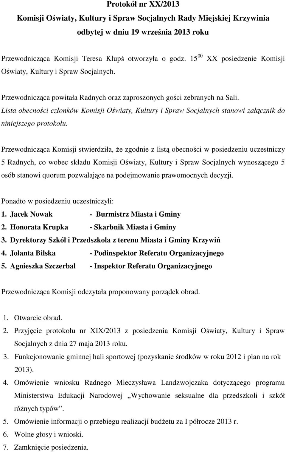 Lista obecności członków Komisji Oświaty, Kultury i Spraw Socjalnych stanowi załącznik do niniejszego protokołu.