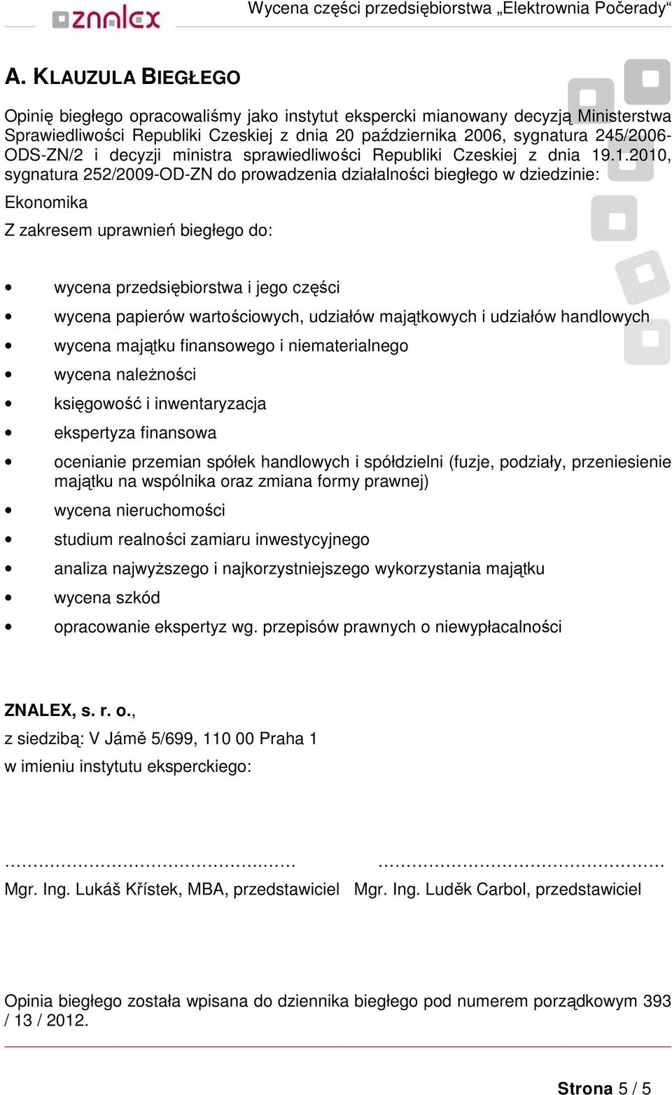 .1.2010, sygnatura 252/2009-OD-ZN do prowadzenia działalności biegłego w dziedzinie: Ekonomika Z zakresem uprawnień biegłego do: wycena przedsiębiorstwa i jego części wycena papierów wartościowych,