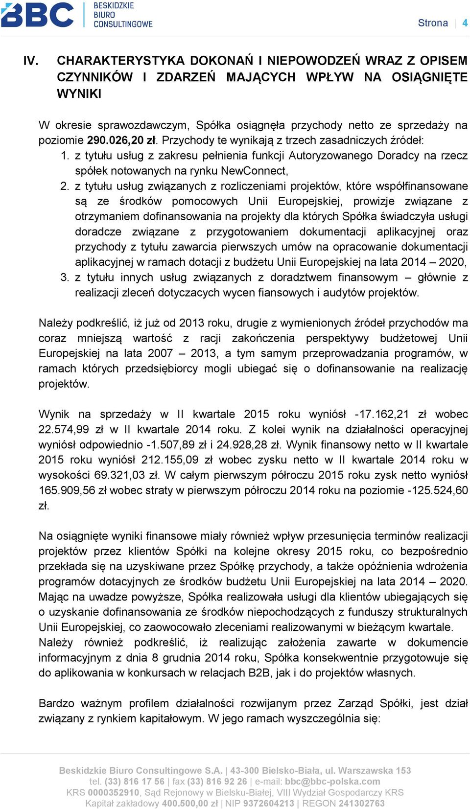 026,20 zł. Przychody te wynikają z trzech zasadniczych źródeł: 1. z tytułu usług z zakresu pełnienia funkcji Autoryzowanego Doradcy na rzecz spółek notowanych na rynku NewConnect, 2.