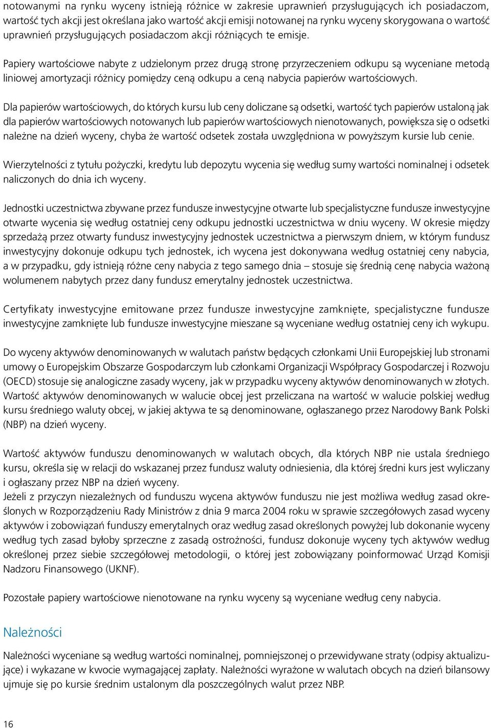 Papiery wartościowe nabyte z udzielonym przez drugą stronę przyrzeczeniem odkupu są wyceniane metodą liniowej amortyzacji różnicy pomiędzy ceną odkupu a ceną nabycia papierów wartościowych.