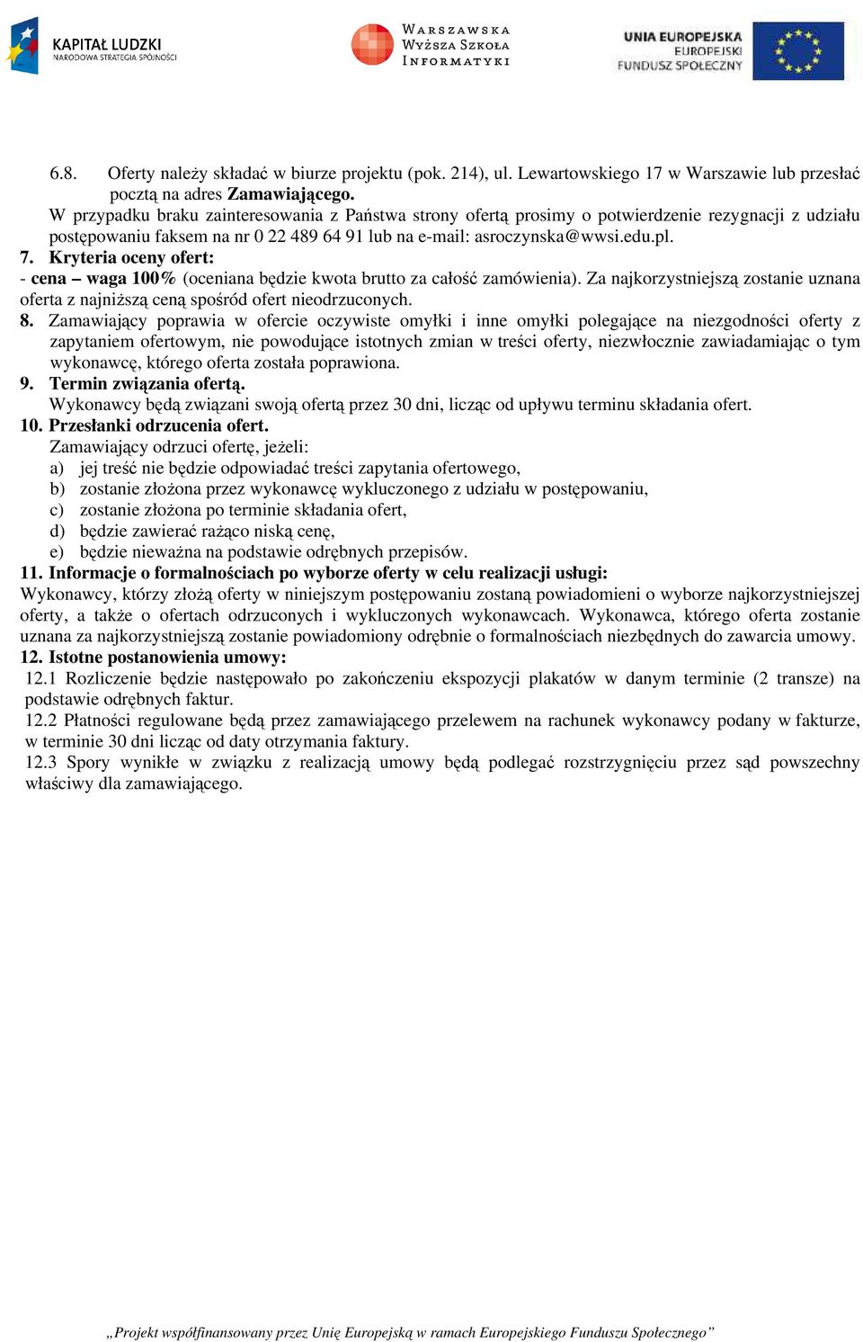 Kryteria oceny ofert: - cena waga 100% (oceniana będzie kwota brutto za całość zamówienia). Za najkorzystniejszą zostanie uznana oferta z najniższą ceną spośród ofert nieodrzuconych. 8.