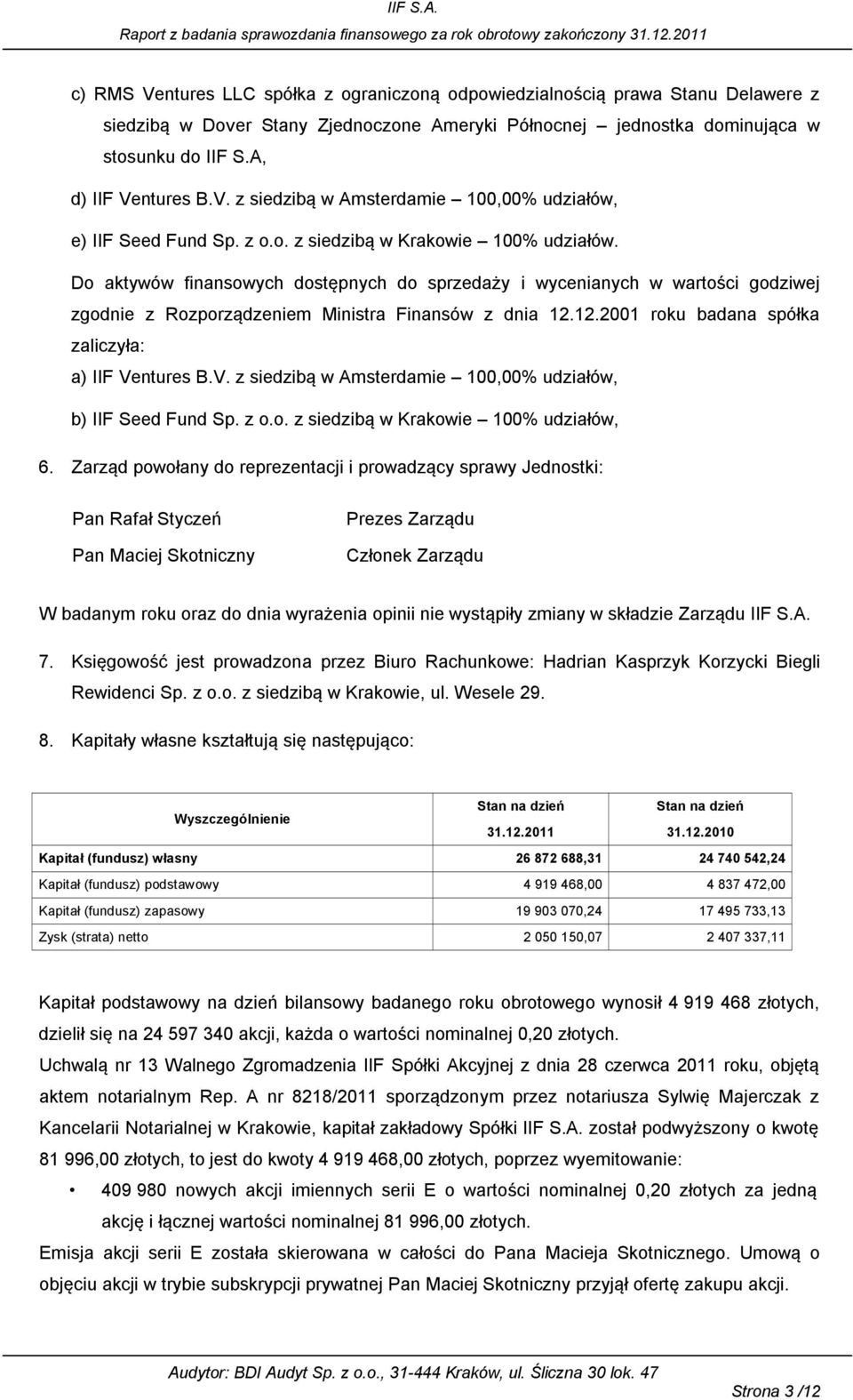 12.2001 roku badana spółka zaliczyła: a) IIF Ventures B.V. z siedzib w Amsterdamie 100,00% udziałów, b) IIF Seed Fund Sp. z o.o. z siedzib w Krakowie 100% udziałów, 6.