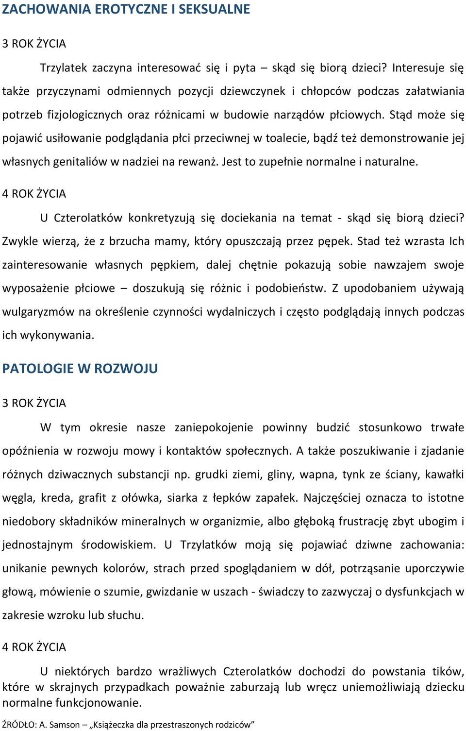 Stąd może się pojawić usiłowanie podglądania płci przeciwnej w toalecie, bądź też demonstrowanie jej własnych genitaliów w nadziei na rewanż. Jest to zupełnie normalne i naturalne.