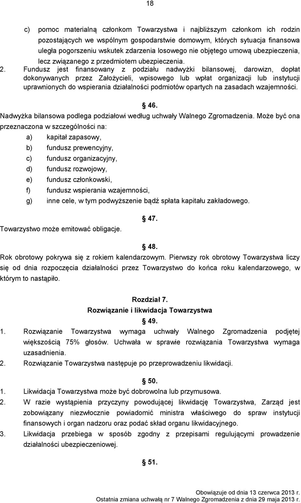 Fundusz jest finansowany z podziału nadwyżki bilansowej, darowizn, dopłat dokonywanych przez Założycieli, wpisowego lub wpłat organizacji lub instytucji uprawnionych do wspierania działalności