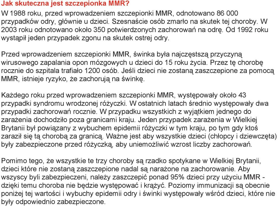 Przed wprowadzeniem szczepionki MMR, świnka była najczęstszą przyczyną wirusowego zapalania opon mózgowych u dzieci do 15 roku życia. Przez tę chorobę rocznie do szpitala trafiało 1200 osób.