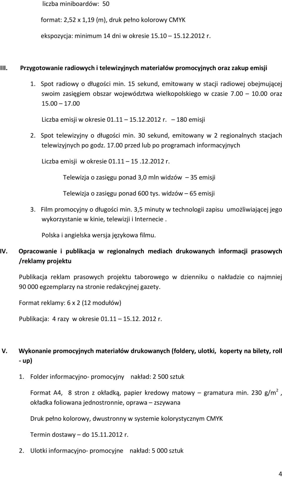 15 sekund, emitowany w stacji radiowej obejmującej swoim zasięgiem obszar województwa wielkopolskiego w czasie 7.00 10.00 oraz 15.00 17.00 Liczba emisji w okresie 01.11 15.12.2012 r. 180 emisji 2.