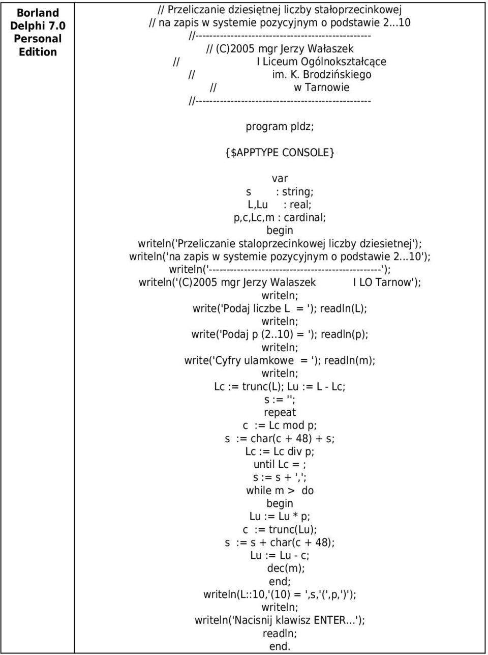 Brodzińskiego // w Tarnowie program pldz; $APPTYPE CONSOLE} var s : string; L,Lu : real; p,c,lc,m : cardinal; begin writeln('przeliczanie staloprzecinkowej liczby dziesietnej'); writeln('na zapis w