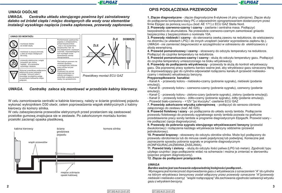 UWAI DO MONTA U: - montowaæ daleko od Ÿróde³ ciep³a, - montowaæ w pozycji pionowej z dala od miejsc dostêpnych dla wody, - przewody elektryczne z wi¹zki prowadziæ jak mo na najdalej od przewodów