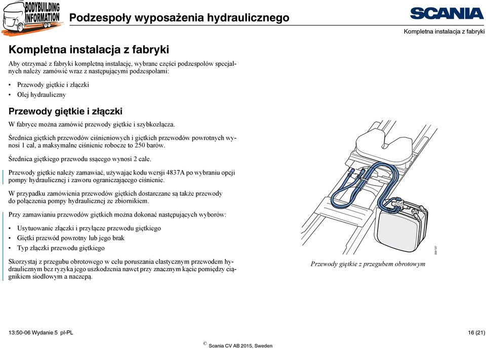 Średnica giętkich przewodów ciśnieniowych i giętkich przewodów powrotnych wynosi 1 cal, a maksymalne ciśnienie robocze to 250 barów. Średnica giętkiego przewodu ssącego wynosi 2 cale.