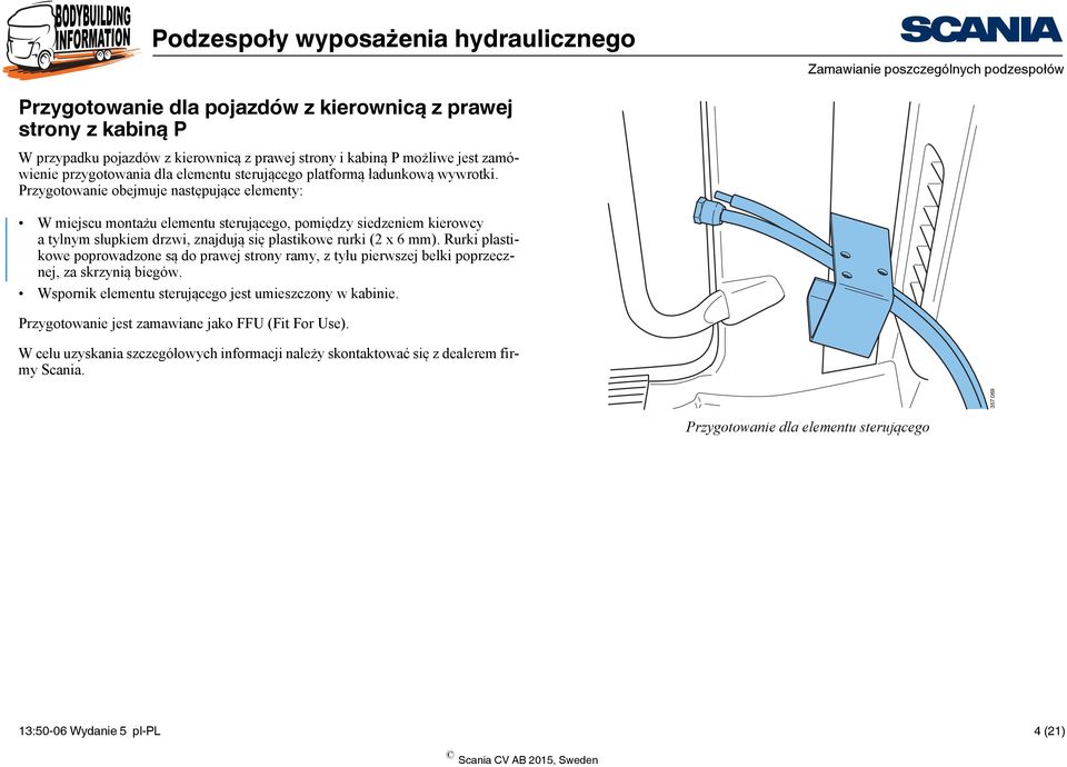 Przygotowanie obejmuje następujące elementy: W miejscu montażu elementu sterującego, pomiędzy siedzeniem kierowcy atylnym słupkiem drzwi, znajdują się plastikowe rurki (2 x 6 mm).