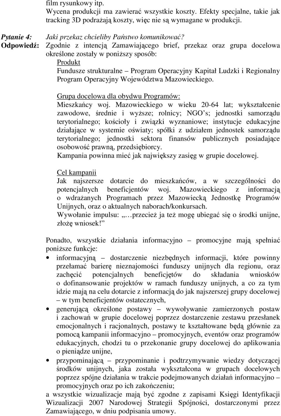 Odpowiedź: Zgodnie z intencją Zamawiającego brief, przekaz oraz grupa docelowa określone zostały w poniŝszy sposób: Kampania powinna mieć jak największy zasięg w grupie docelowej.