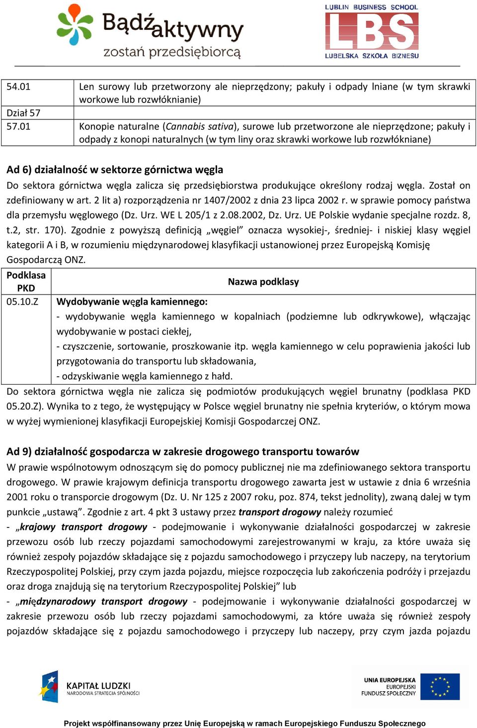 górnictwa węgla Do sektora górnictwa węgla zalicza się przedsiębiorstwa produkujące określony rodzaj węgla. Został on zdefiniowany w art. 2 lit a) rozporządzenia nr 1407/2002 z dnia 23 lipca 2002 r.