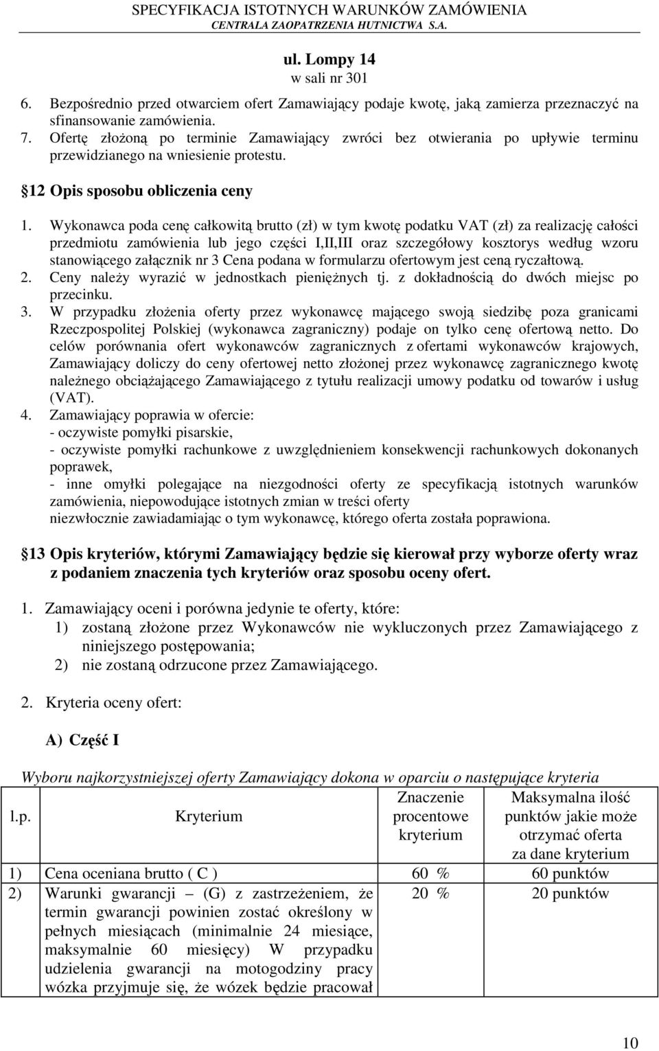 Wykonawca poda cenę całkowitą brutto (zł) w tym kwotę podatku VAT (zł) za realizację całości przedmiotu zamówienia lub jego części I,II,III oraz szczegółowy kosztorys według wzoru stanowiącego