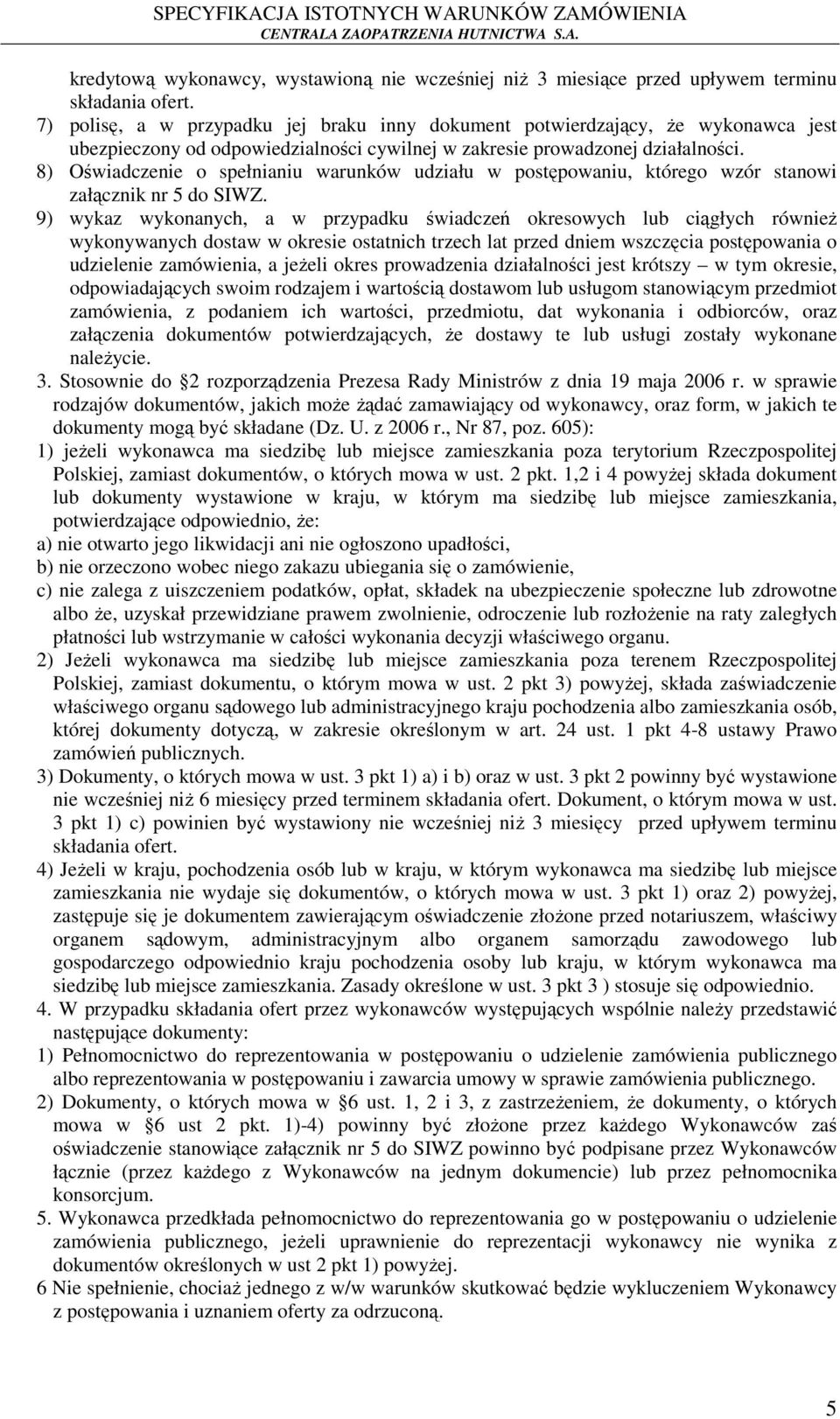 8) Oświadczenie o spełnianiu warunków udziału w postępowaniu, którego wzór stanowi załącznik nr 5 do SIWZ.