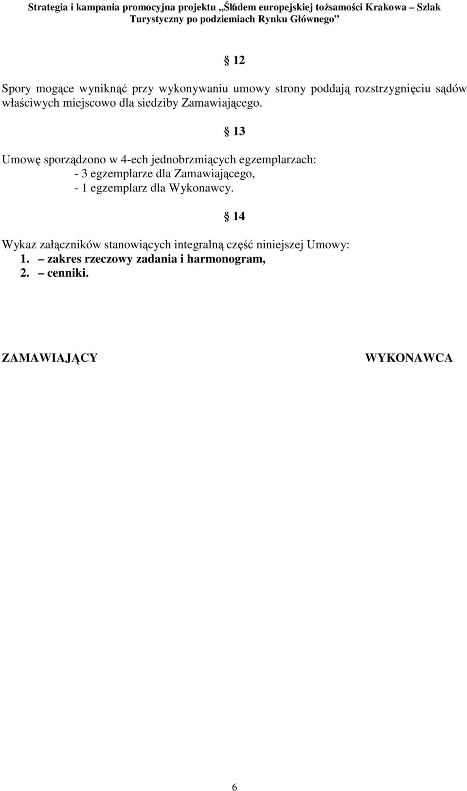 13 Umowę sporządzono w 4-ech jednobrzmiących egzemplarzach: - 3 egzemplarze dla Zamawiającego, - 1 egzemplarz dla Wykonawcy.