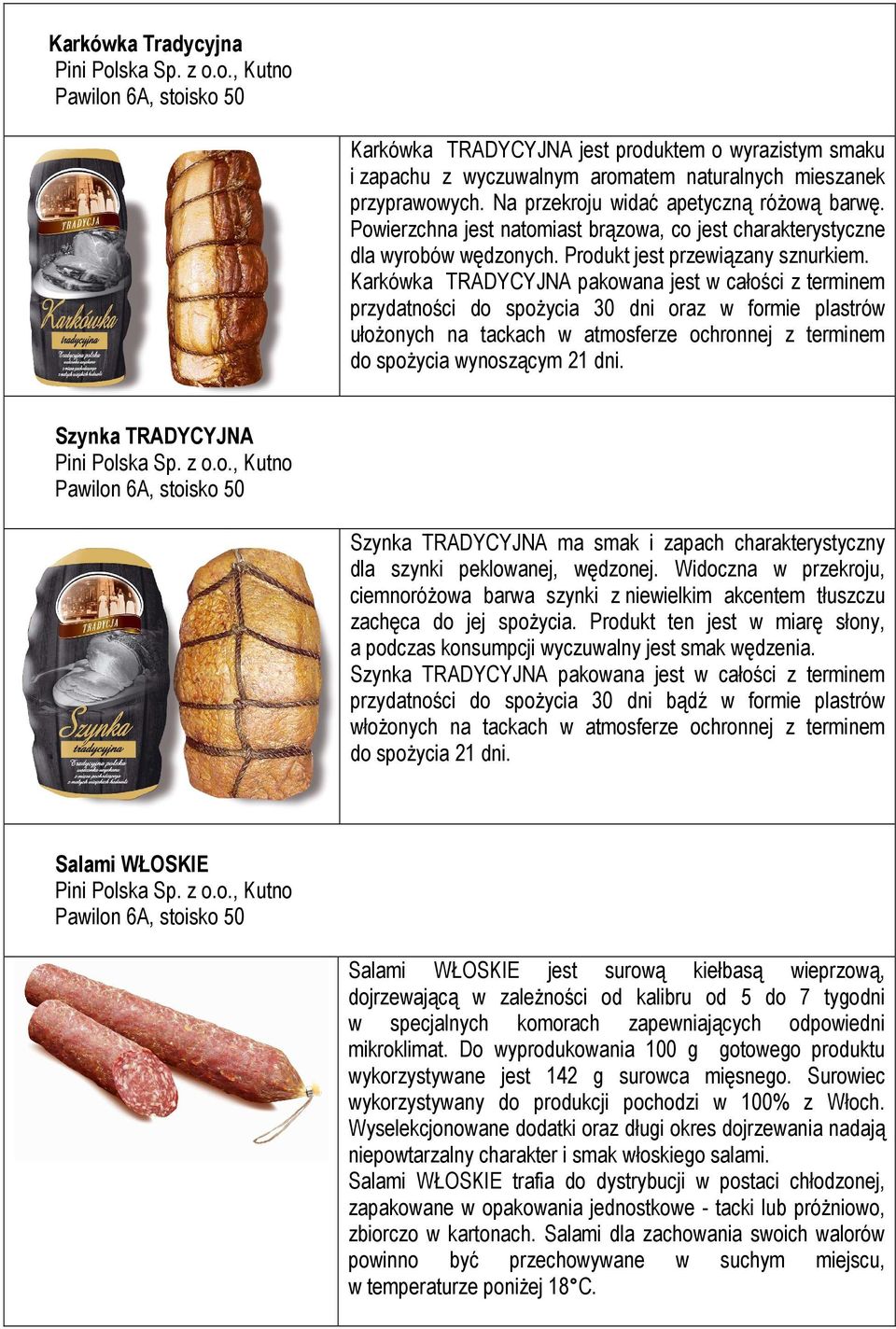 Karkówka TRADYCYJNA pakowana jest w całości z terminem przydatności do spożycia 30 dni oraz w formie plastrów ułożonych na tackach w atmosferze ochronnej z terminem do spożycia wynoszącym 21 dni.