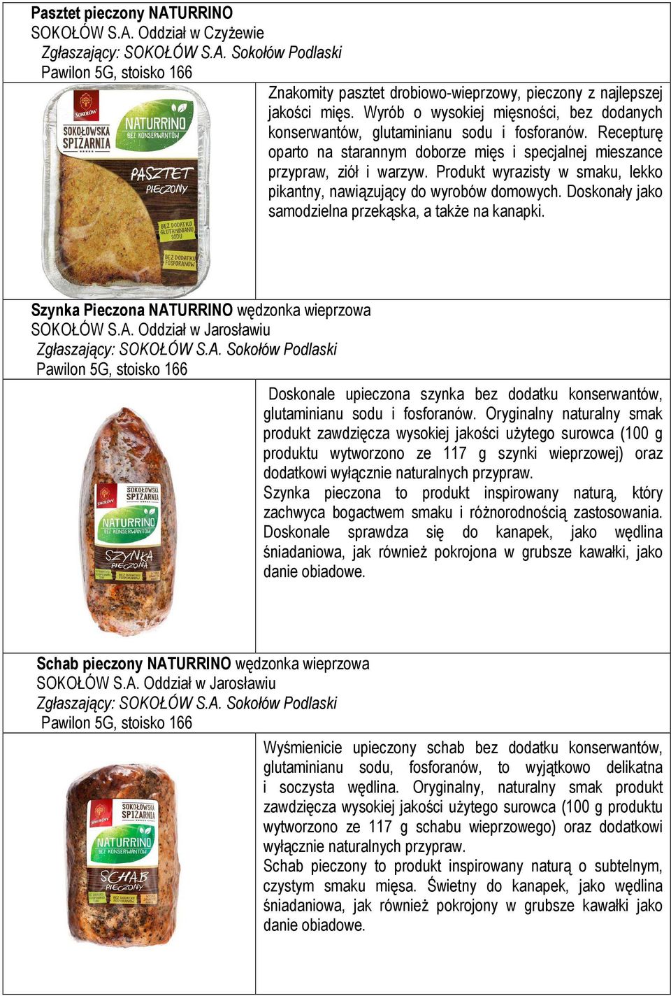 Produkt wyrazisty w smaku, lekko pikantny, nawiązujący do wyrobów domowych. Doskonały jako samodzielna przekąska, a także na kanapki. Szynka Pieczona NAT