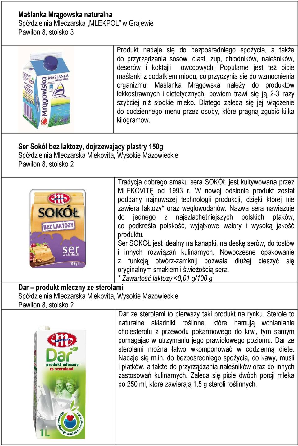 Maślanka Mrągowska należy do produktów lekkostrawnych i dietetycznych, bowiem trawi się ją 2-3 razy szybciej niż słodkie mleko.