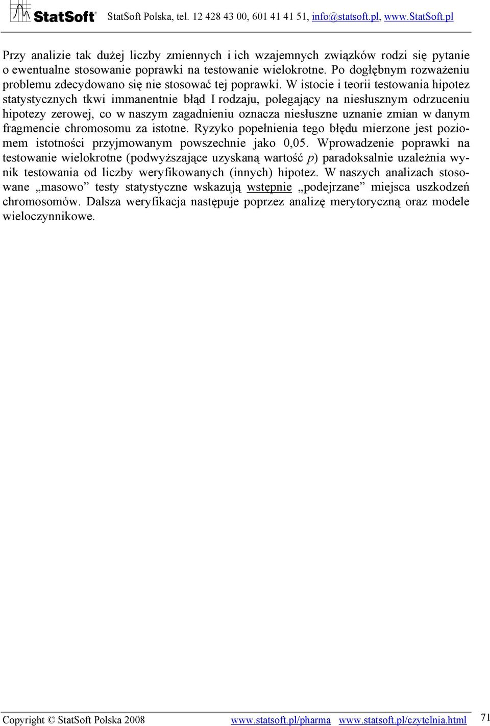 W istocie i teorii testowania hipotez statystycznych tkwi immanentnie błąd I rodzaju, polegający na niesłusznym odrzuceniu hipotezy zerowej, co w naszym zagadnieniu oznacza niesłuszne uznanie zmian w