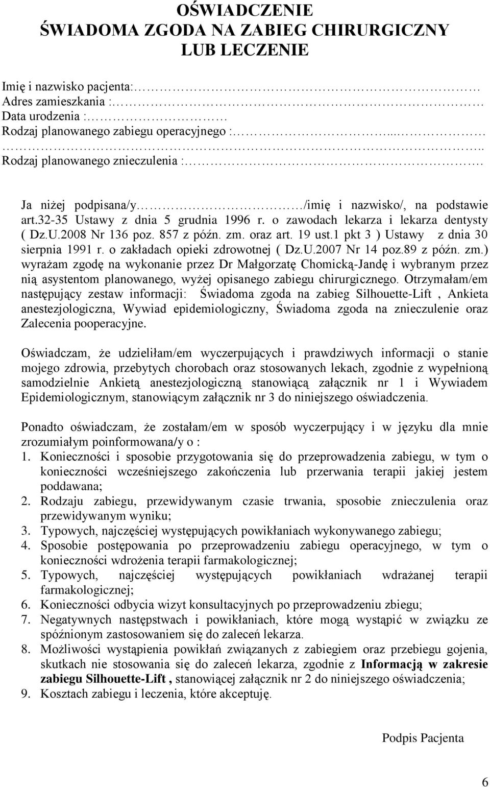 857 z późn. zm. oraz art. 19 ust.1 pkt 3 ) Ustawy z dnia 30 sierpnia 1991 r. o zakładach opieki zdrowotnej ( Dz.U.2007 Nr 14 poz.89 z późn. zm.) wyrażam zgodę na wykonanie przez Dr Małgorzatę Chomicką-Jandę i wybranym przez nią asystentom planowanego, wyżej opisanego zabiegu chirurgicznego.