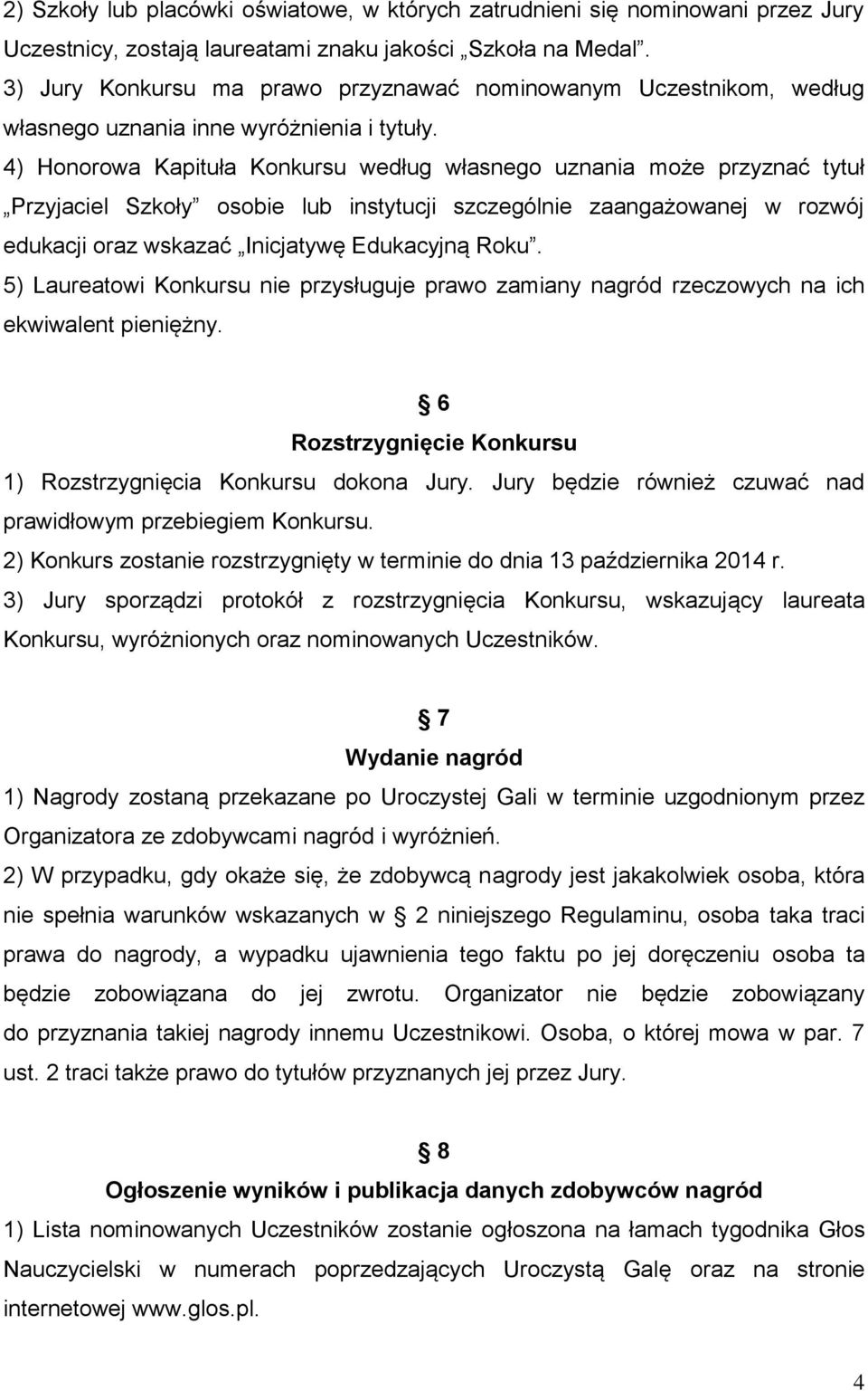 4) Honorowa Kapituła Konkursu według własnego uznania może przyznać tytuł Przyjaciel Szkoły osobie lub instytucji szczególnie zaangażowanej w rozwój edukacji oraz wskazać Inicjatywę Edukacyjną Roku.