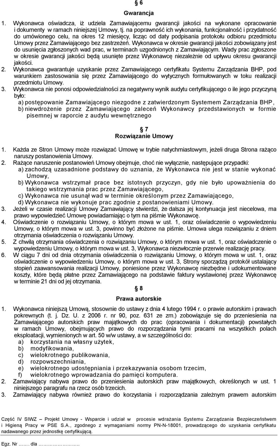 Wykonawca w okresie gwarancji jakości zobowiązany jest do usunięcia zgłoszonych wad prac, w terminach uzgodnionych z Zamawiającym.