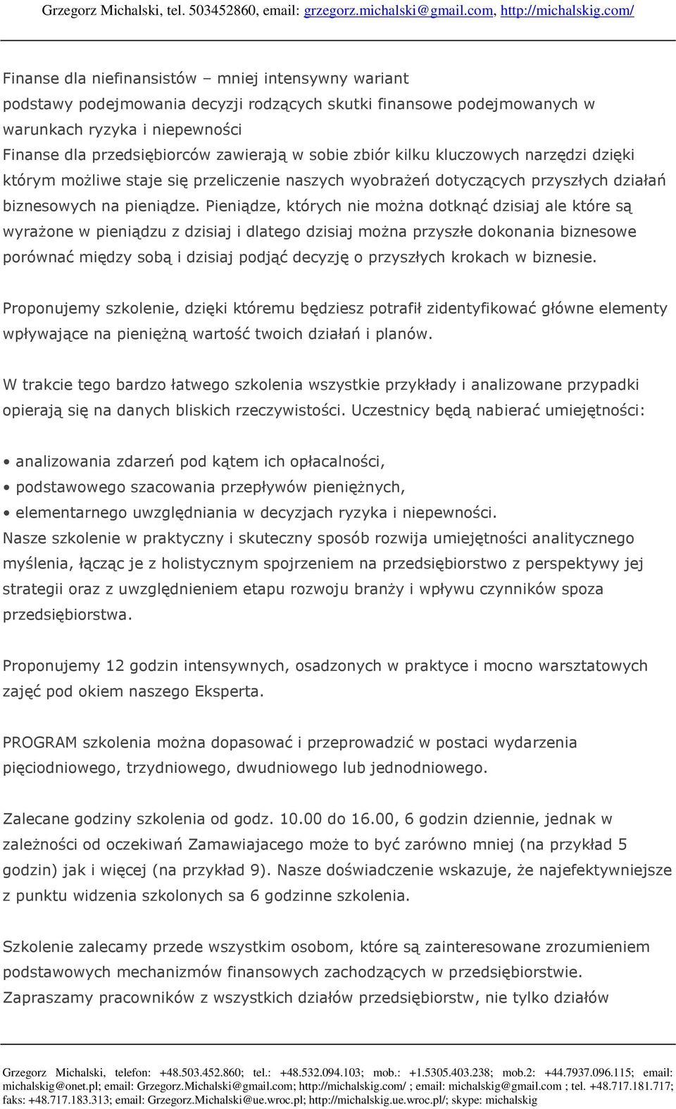 Pieniądze, których nie można dotknąć dzisiaj ale które są wyrażone w pieniądzu z dzisiaj i dlatego dzisiaj można przyszłe dokonania biznesowe porównać między sobą i dzisiaj podjąć decyzję o