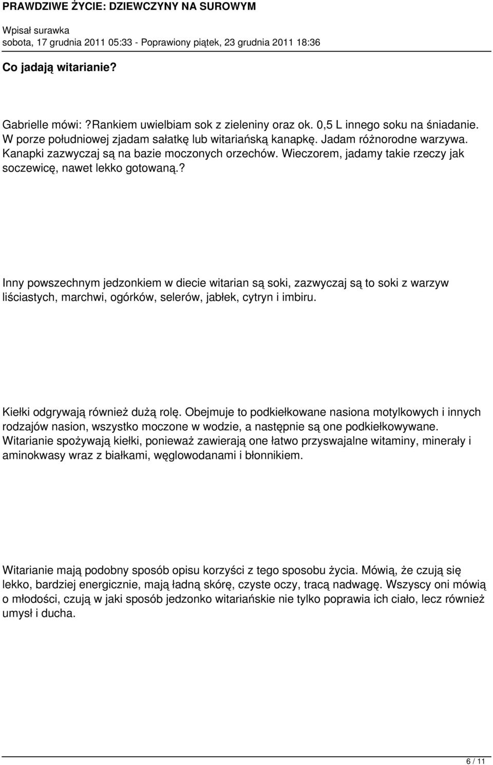 ? Inny powszechnym jedzonkiem w diecie witarian są soki, zazwyczaj są to soki z warzyw liściastych, marchwi, ogórków, selerów, jabłek, cytryn i imbiru. Kiełki odgrywają również dużą rolę.