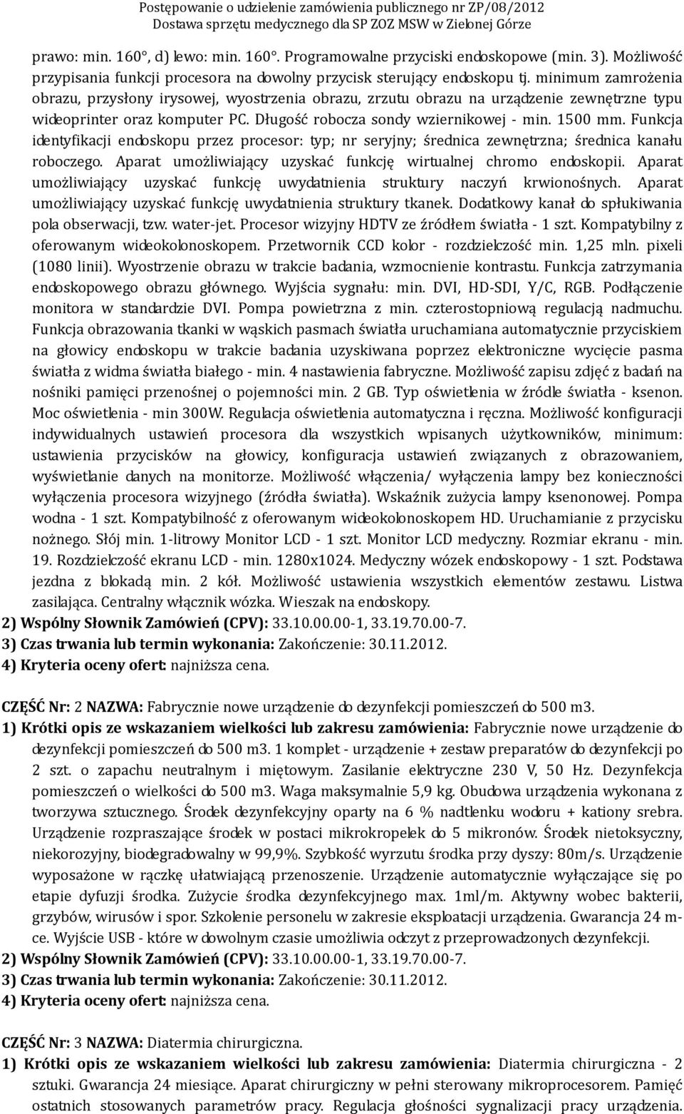 Funkcja identyfikacji endoskopu przez procesor: typ; nr seryjny; średnica zewnętrzna; średnica kanału roboczego. Aparat umożliwiający uzyskać funkcję wirtualnej chromo endoskopii.