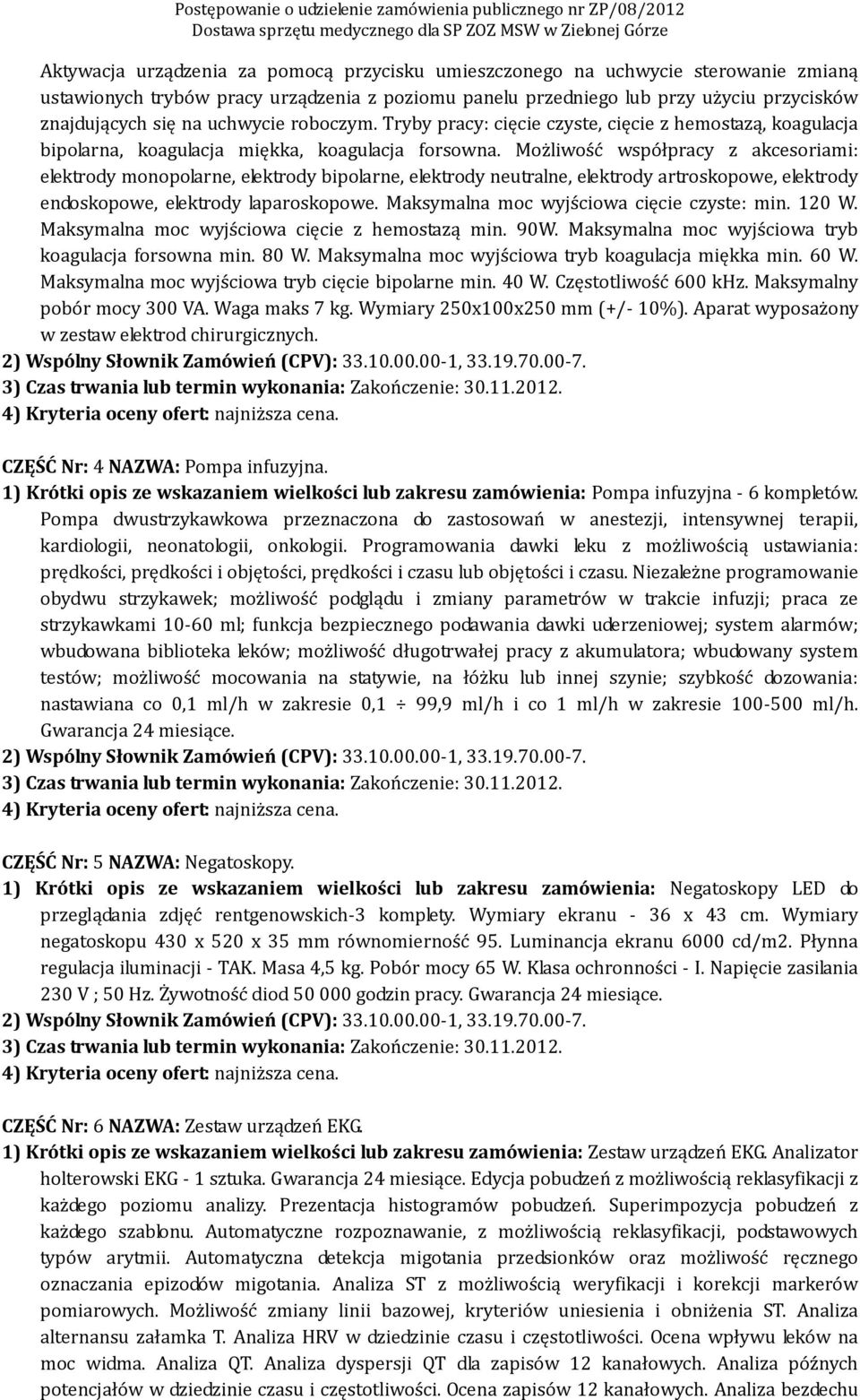 Możliwość współpracy z akcesoriami: elektrody monopolarne, elektrody bipolarne, elektrody neutralne, elektrody artroskopowe, elektrody endoskopowe, elektrody laparoskopowe.