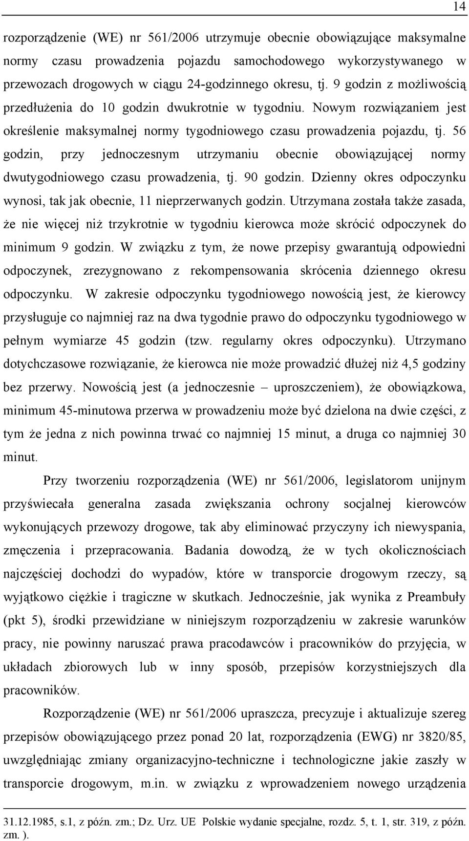 56 godzin, przy jednoczesnym utrzymaniu obecnie obowiązującej normy dwutygodniowego czasu prowadzenia, tj. 90 godzin. Dzienny okres odpoczynku wynosi, tak jak obecnie, 11 nieprzerwanych godzin.