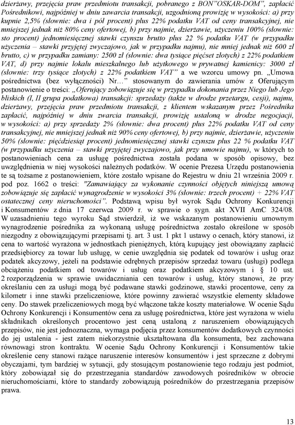 jednomiesięcznej stawki czynszu brutto plus 22 % podatku VAT (w przypadku użyczenia stawki przyjętej zwyczajowo, jak w przypadku najmu), nie mniej jednak niż 600 zł brutto, c) w przypadku zamiany: