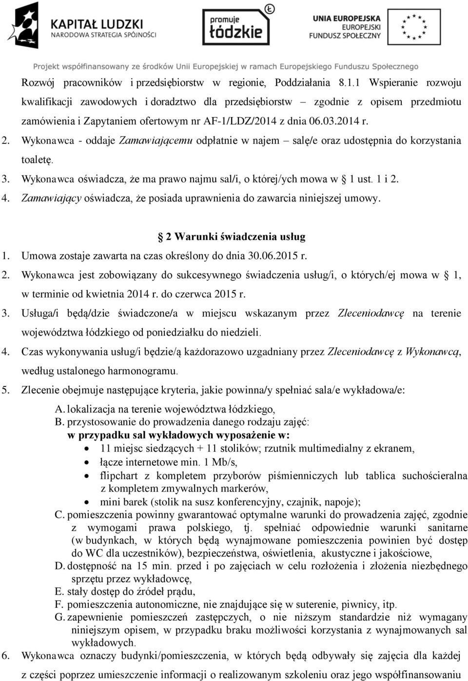 Wykonawca - oddaje Zamawiającemu odpłatnie w najem salę/e oraz udostępnia do korzystania toaletę. 3. Wykonawca oświadcza, że ma prawo najmu sal/i, o której/ych mowa w 1 ust. 1 i 2. 4.